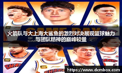 火箭队与大上海大鲨鱼的激烈对决展现篮球魅力与团队精神的巅峰较量