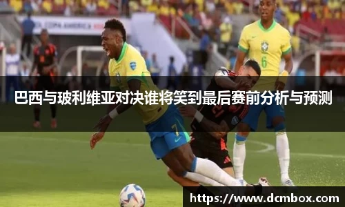 巴西与玻利维亚对决谁将笑到最后赛前分析与预测